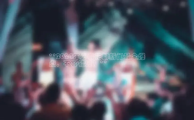 mile米乐m6官网彩讯股份**2024年必看花都新闻最全爆
点，不容错过！**