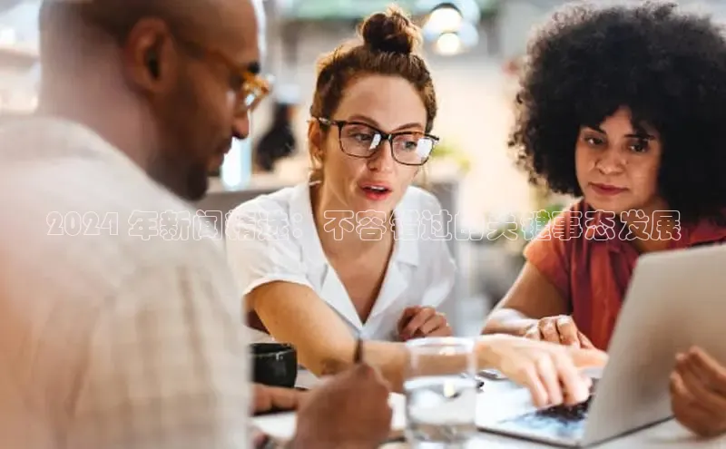 YY易游体育网址百度手机输入法2024 年新闻精选：不容错过的关键事态发展