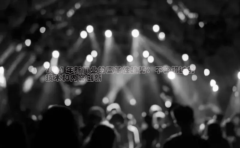 米乐YY易游ARGA公司2024 年新闻业的变革性趋势：不容错过的
技术和内容创新