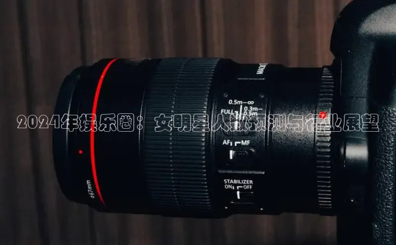 米乐m6官网老版字节跳动2024年娱乐圈：女明星人数预测与行业展望