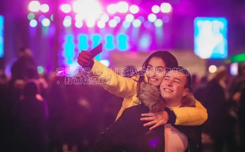 米乐易游官网登陆入口百度健康宣汉新闻 2024 | 宣汉最新头条新闻
，打造信息枢纽