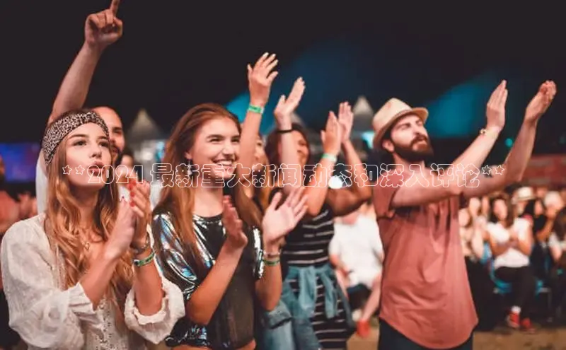 YY易游app猫眼**2024 最新重大新闻动态和深入评论**