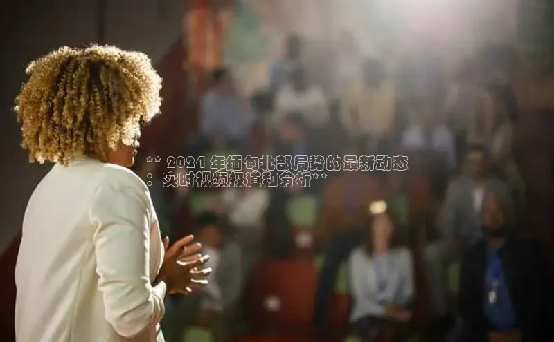 yy易游游戏官网入口百度信誉** 2024 年缅甸北部局势的最新动态
：实时视频报道和分析**