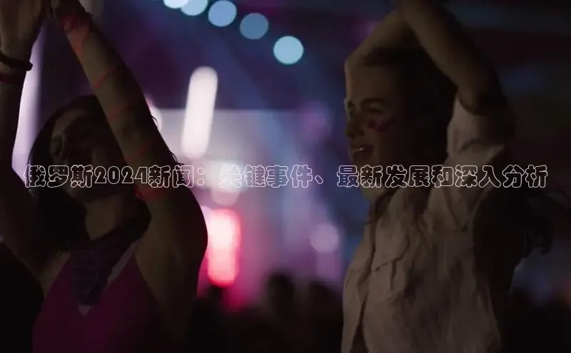 米乐m6yy易游百度手机助手俄罗斯2024新闻：关键事件、最新发展和深入分析