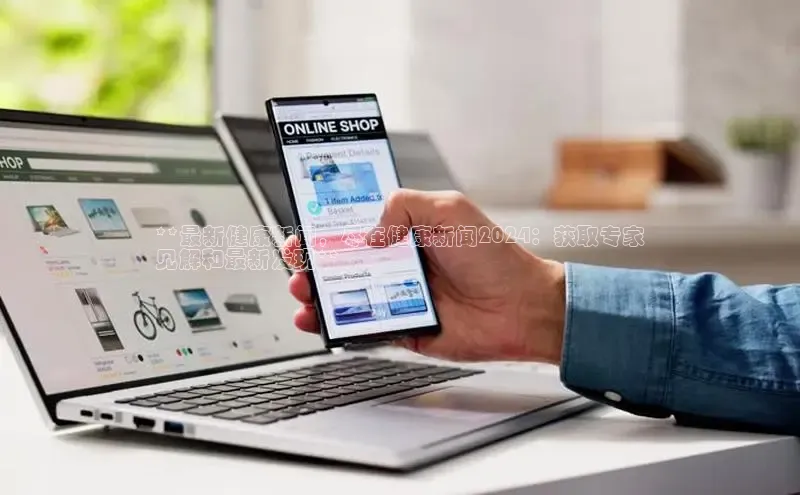 米乐yy易游体育交流app百度众测**最新健康新闻，尽在健康新闻2024：获取专家
见解和最新发现**