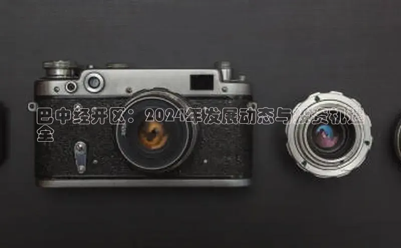 米乐m6官网老版百度搜索资源平台巴中经开区：2024年发展动态与投资机遇
全