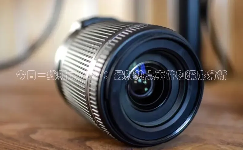 米乐m6yy易游百度手机助手今日一线新闻 2024：最新热点事件和深度分析