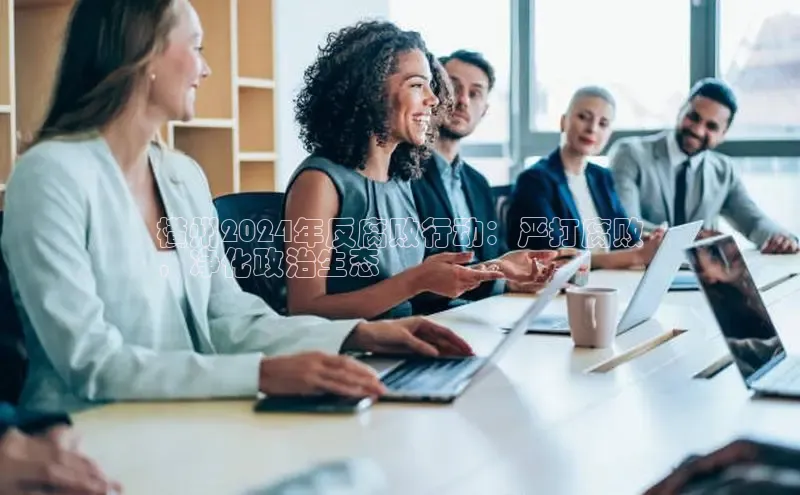 米乐YY易游百度移动开放平台横州2024年反腐败行动：严打腐败
，净化政治生态