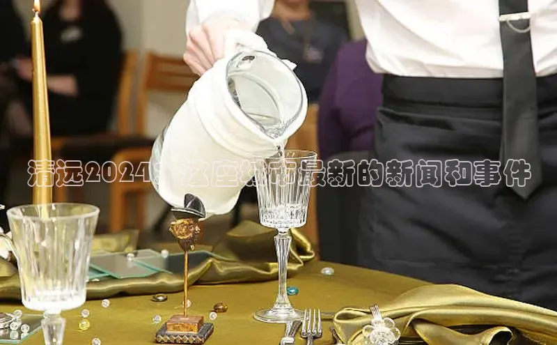 旧版米乐m6app下载百度百聘清远2024：这座城市最新的新闻和事件