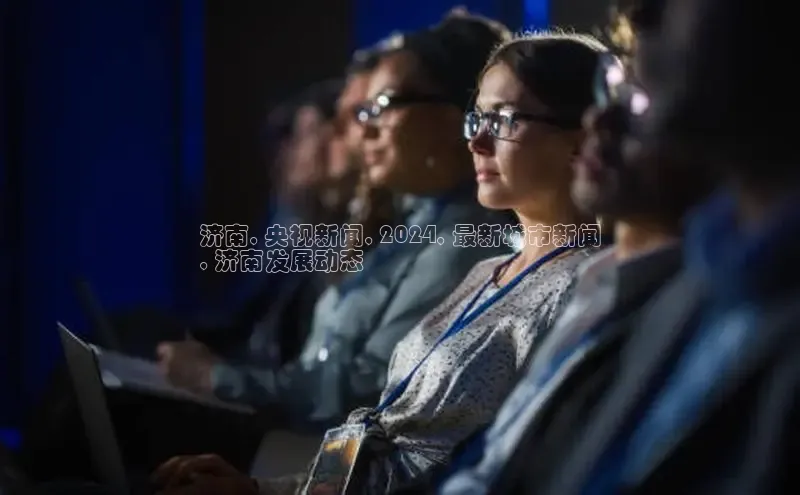 易游体育app下载安装最新版光魔科技济南, 央视新闻, 2024, 最新城市新闻
, 济南发展动态