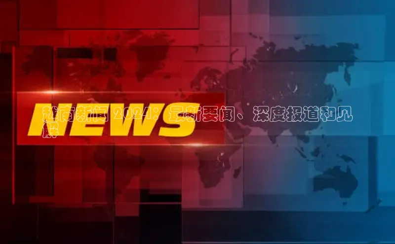 YY易游体育网址宇信科技越南新闻 2024：最新要闻、深度报道和见
解