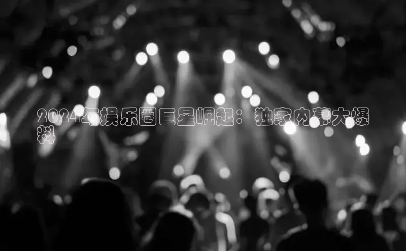 易游app官网登录入口百度技术学院2024年娱乐圈巨星崛起：独家内幕大爆
料