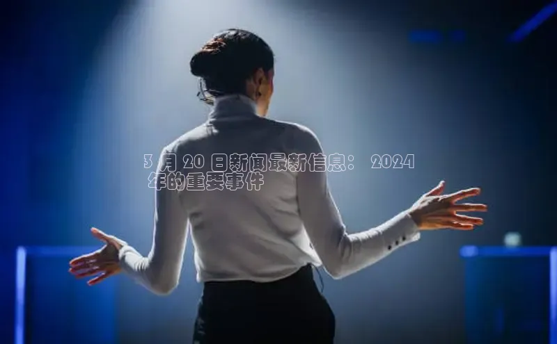 yy易游游戏官网入口同程3 月 20 日新闻最新信息： 2024
 年的重要事件