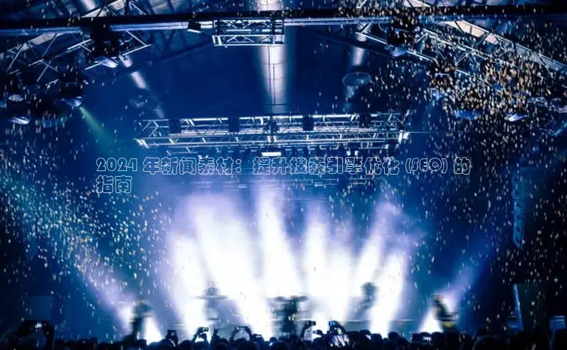 YY易游平台极氪智能科技2024 年新闻素材：提升搜索引擎优化 (SEO) 的
指南