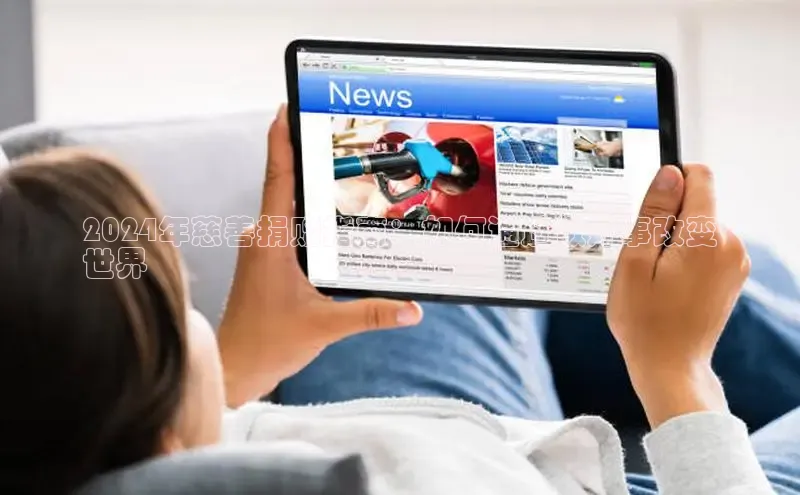 米乐m6官网app下载安卓百度识图2024年慈善捐赠指南：如何通过做好事改变
世界