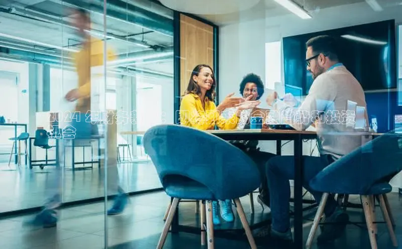 米乐·M6官网登录入口如流2024 年财务新闻：即将到来的金融趋势和投资
机会