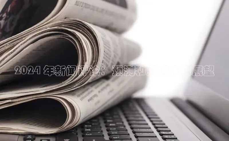 易游体育app官方下载知乎2024 年新闻评论：预测和影响未来展望