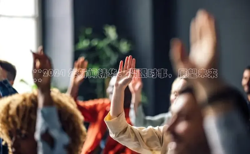 YY易游app百度人工翻译**2024 年新闻精华：紧跟时事，展望未来
**