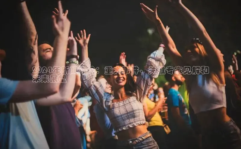 YY易游体育app下载百度取证2024年新闻评论：重大事件、关键专家见解和
未来展望