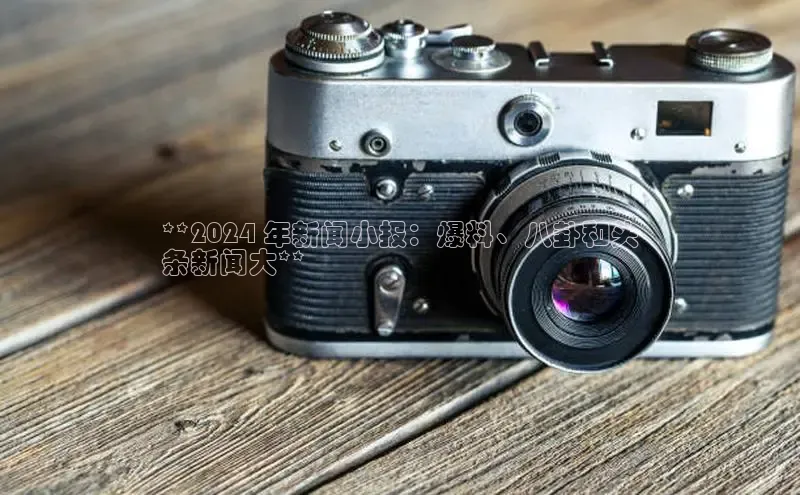 易游app官方下载颐驰 06**2024 年新闻小报：爆料、八卦和头
条新闻大**