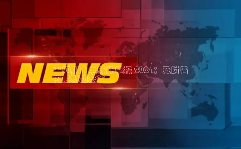 米乐m6官网登录入口 下载挪威主权基金**四川广电新闻早报 2024：及时省
内最新动态**