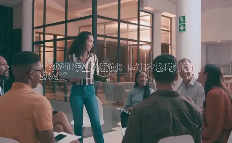 米乐yy易游体育App下载百家号**2024 年兰州新闻：西北之都的最新
动态**