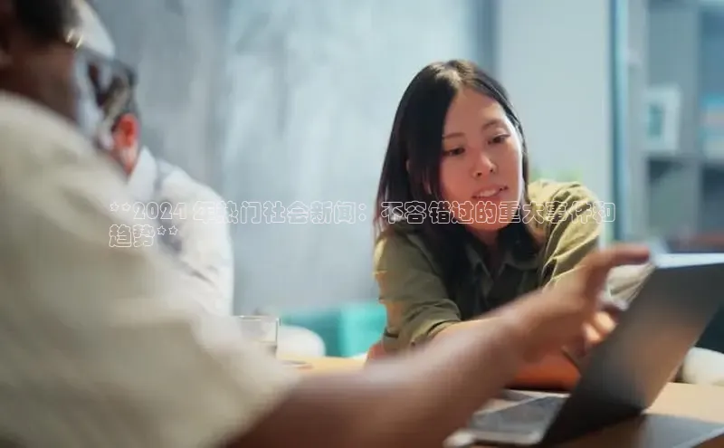 易游app官网登录入口百度技术学院**2024 年热门社会新闻：不容错过的重大事件和
趋势**