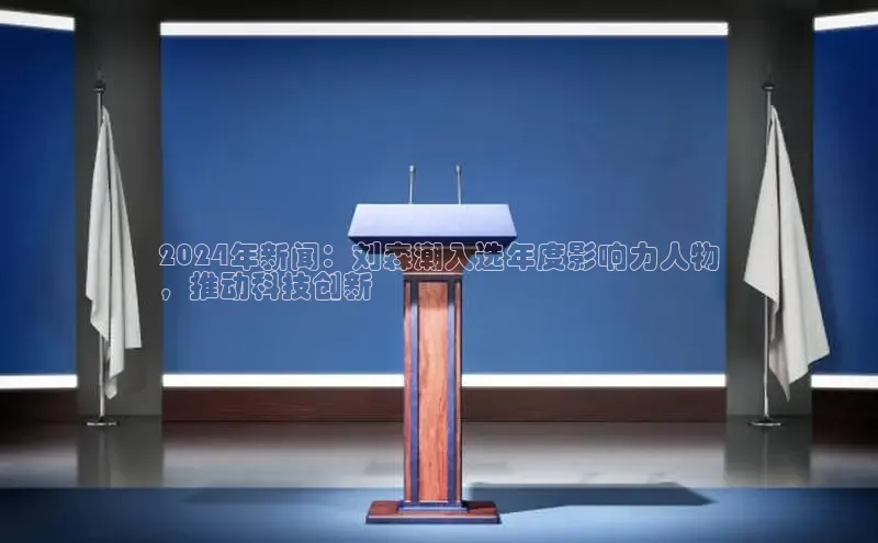 米乐m6官网老版百度搜索资源平台2024年新闻：刘森潮入选年度影响力人物
，推动科技创新