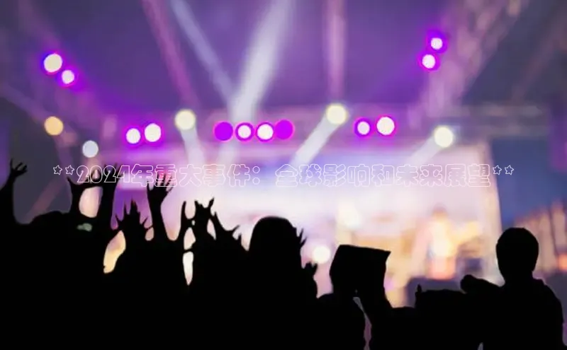 米乐m6官网app下载安卓美团**2024年重大事件：全球影响和未来展望**