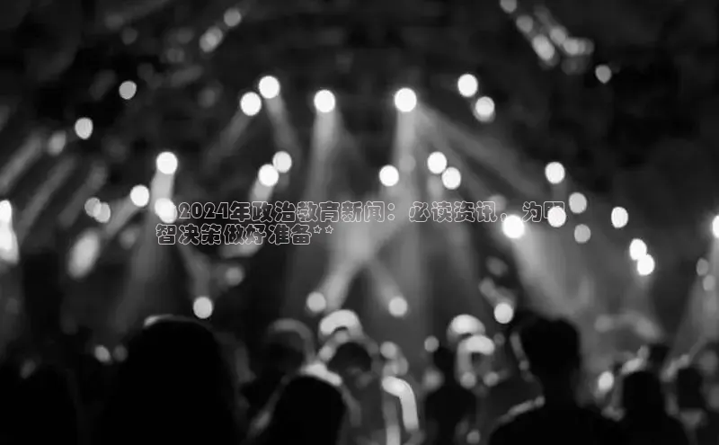 米乐m6官网app下载安卓百度识图**2024年政治教育新闻：必读资讯，为明
智决策做好准备**