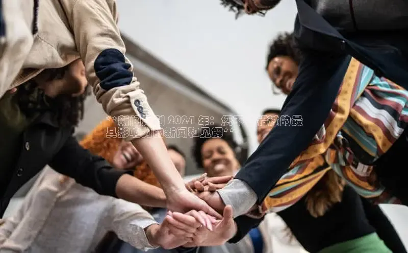 米乐m6网页版登录入口巴美列捷福**新闻周刊 2024 年：您不容错过的最
具影响力的新闻和见解**