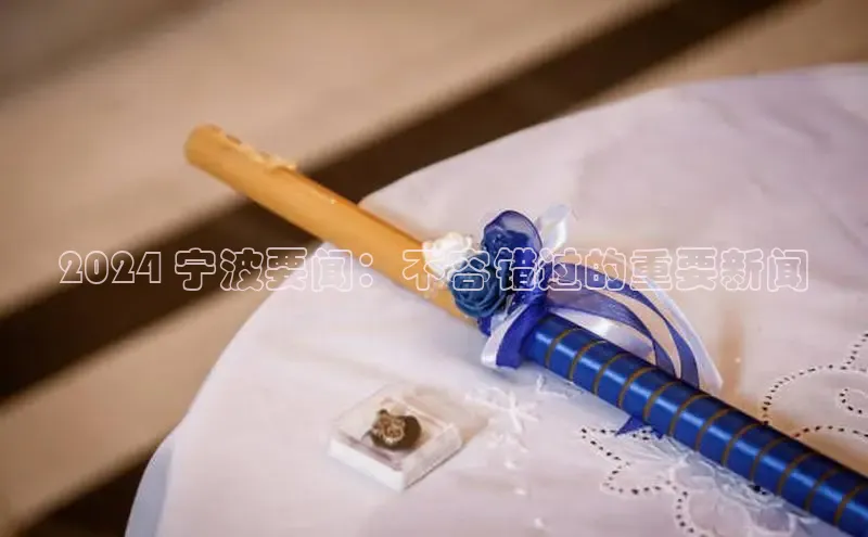 YY易游平台百度营销中心2024 宁波要闻：不容错过的重要新闻