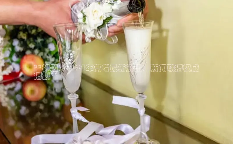 mile米乐m6官网百度翻译App**标题：2024年高考最新资讯：新闻联播权威
播报**