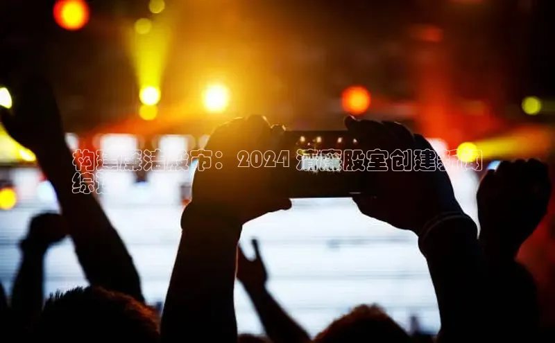 YY易游体育app下载百度取证构建廉洁股市：2024 清廉股室创建新闻
综述