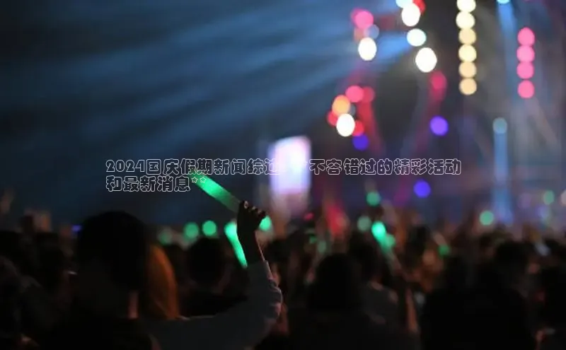 米乐YY易游百度移动开放平台2024国庆假期新闻综述: **不容错过的精彩活动
和最新消息**