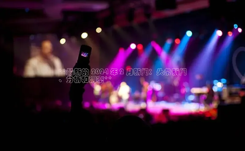 yy易游游戏官网入口百度信誉**最新的 2024 年 2 月新闻：头条新闻
、分析和洞察**