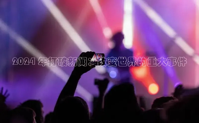 米乐yy易游体育App下载赛富乐斯2024 年打破新闻：改变世界的重大事件
