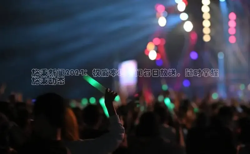 yy易游mile汉得信息施秉新闻2024：权威本地新闻每日放送，随时掌握
施秉动态