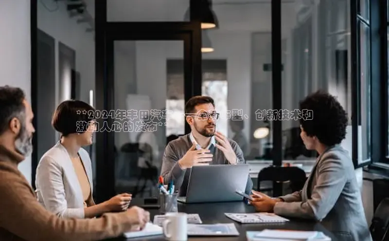 易游体育app下载安装最新版光魔科技**2024年丰田汽车——全新车型、创新技术和
激动人心的发布**