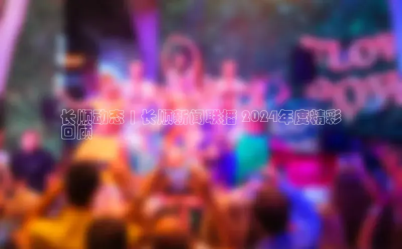 米乐m6小罗代言华策影视长顺动态 | 长顺新闻联播 2024年度精彩
回顾