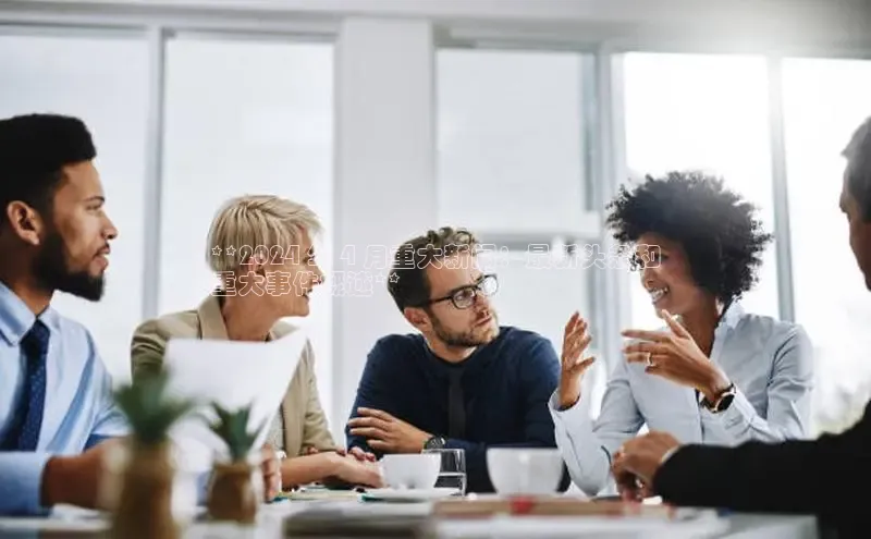 YY易游app猫眼**2024 年 4 月重大新闻：最新头条和
重大事件概述**