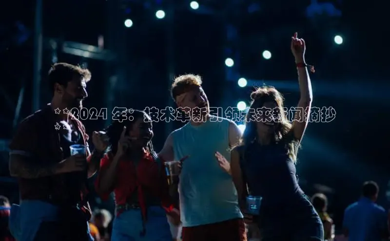 米乐m6官网老版百度搜索资源平台**2024 年：技术革新引领未来新闻摘抄
**