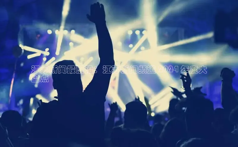 YY易游体育app下载轻美电器江苏新闻最前沿：江苏新闻频道 2024 年度大
盘点