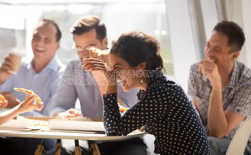 米乐m6小罗代言诸葛科技2024 年度鼓舞人心的善举新闻：见证非凡
的仁慈行为和社区精神