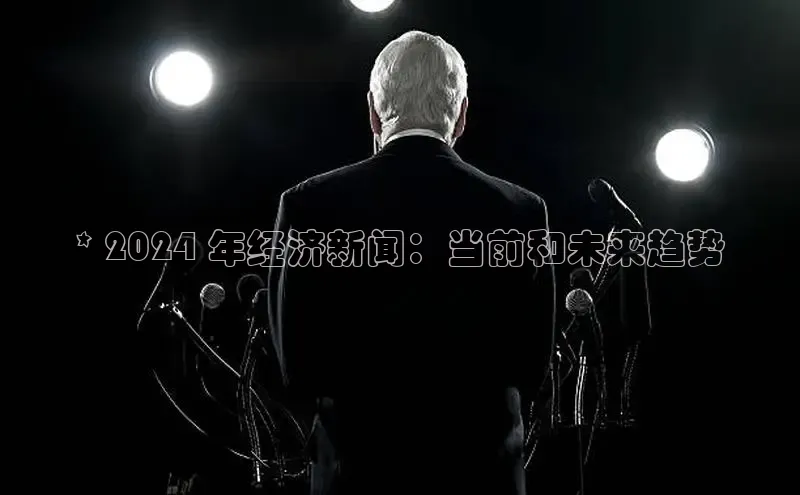 YY易游平台百度营销中心* 2024 年经济新闻：当前和未来趋势