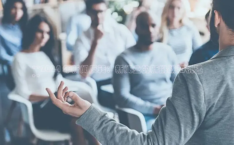 米乐yy易游体育交流app百度众测**2024 年新闻反转：新闻业的新挑战和机遇
**