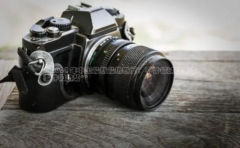 米乐yy易游体育App下载赛富乐斯**2024 年中国最新最热新闻：不容错过的重要
事件和趋势**