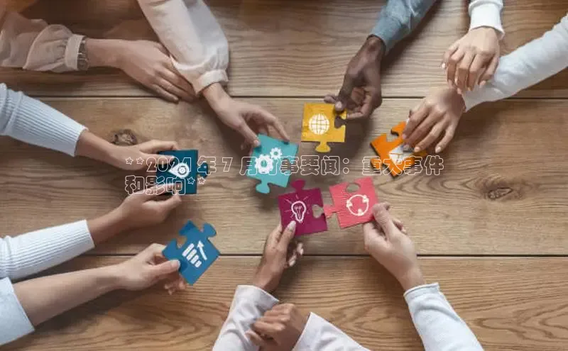 YY易游app百度人工翻译**2024 年 7 月时事要闻：重大事件
和影响**