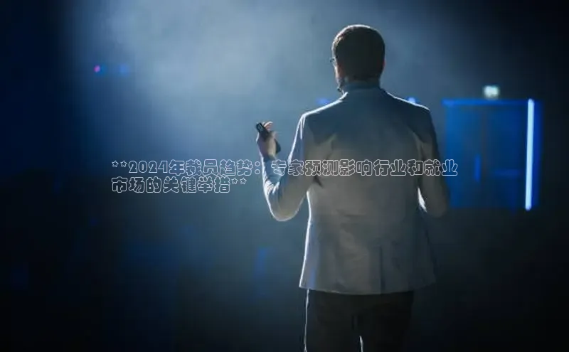 米乐m6易游百度游戏**2024年裁员趋势：专家预测影响行业和就业
市场的关键举措**