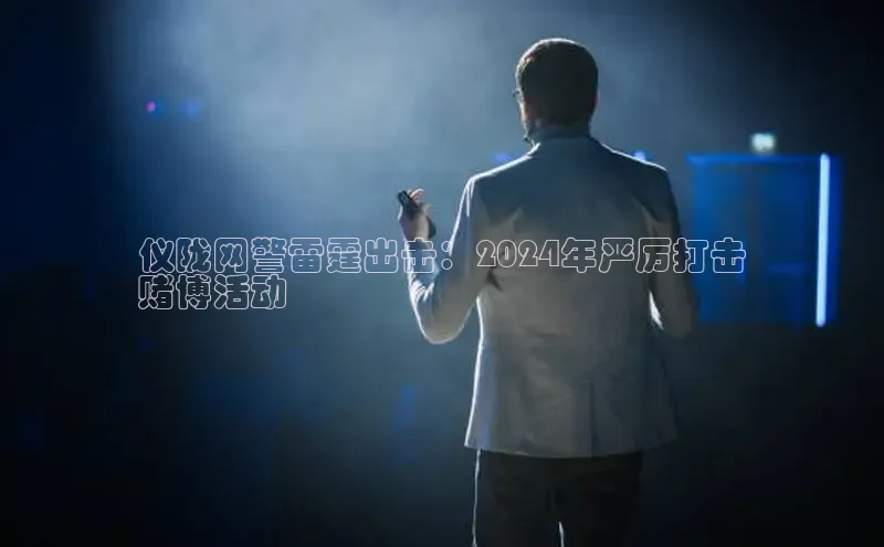 mile米乐m6官网云创智行仪陇网警雷霆出击：2024年严厉打击
赌博活动